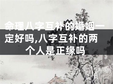 命理八字互补的婚姻一定好吗,八字互补的两个人是正缘吗