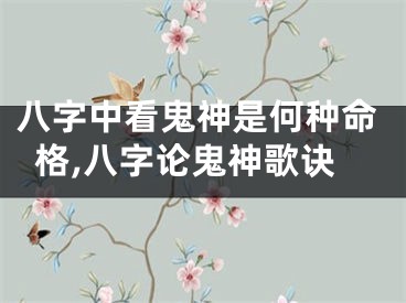 八字中看鬼神是何种命格,八字论鬼神歌诀