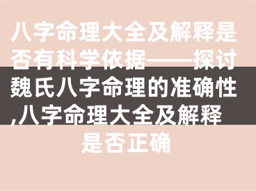 八字命理大全及解释是否有科学依据——探讨魏氏八字命理的准确性,八字命理大全及解释是否正确