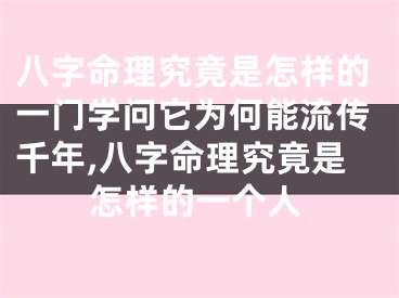 八字命理究竟是怎样的一门学问它为何能流传千年,八字命理究竟是怎样的一个人