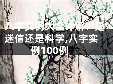 八字实例大全详解：是迷信还是科学,八字实例100例