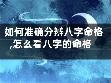 如何准确分辨八字命格,怎么看八字的命格