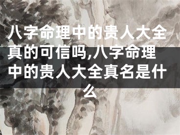 八字命理中的贵人大全真的可信吗,八字命理中的贵人大全真名是什么