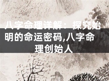 八字命理详解：探究始明的命运密码,八字命理创始人