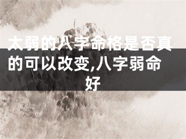 太弱的八字命格是否真的可以改变,八字弱命好