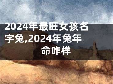 2024年最旺女孩名字兔,2024年兔年命咋样