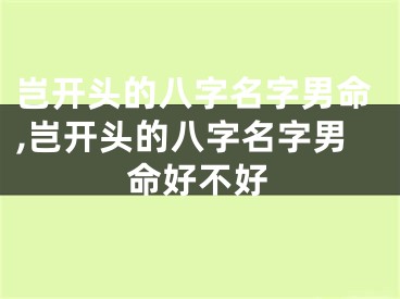 岂开头的八字名字男命,岂开头的八字名字男命好不好