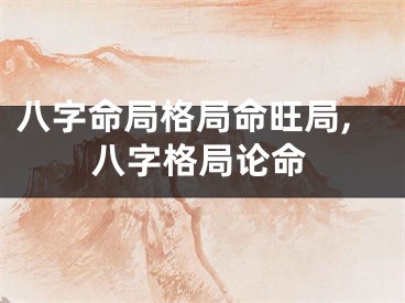 八字命局格局命旺局,八字格局论命