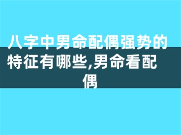 八字中男命配偶强势的特征有哪些,男命看配偶