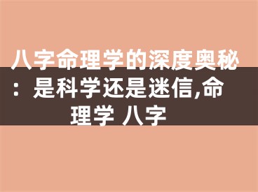 八字命理学的深度奥秘：是科学还是迷信,命理学 八字