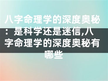 八字命理学的深度奥秘：是科学还是迷信,八字命理学的深度奥秘有哪些