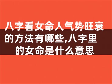八字看女命人气势旺衰的方法有哪些,八字里的女命是什么意思