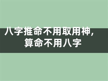 八字推命不用取用神,算命不用八字