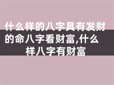 什么样的八字具有发财的命八字看财富,什么样八字有财富