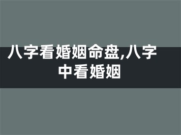 八字看婚姻命盘,八字中看婚姻