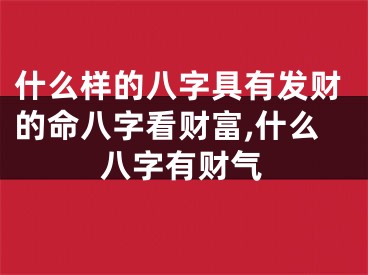 什么样的八字具有发财的命八字看财富,什么八字有财气