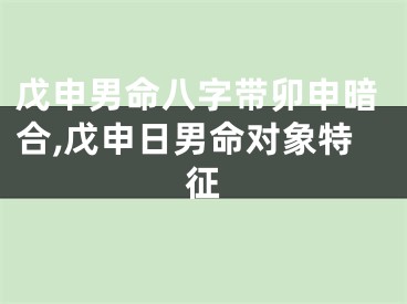 戊申男命八字带卯申暗合,戊申日男命对象特征