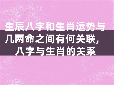 生辰八字和生肖运势与几两命之间有何关联,八字与生肖的关系