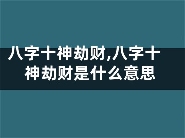 八字十神劫财,八字十神劫财是什么意思