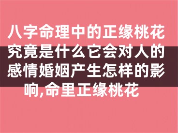 八字命理中的正缘桃花究竟是什么它会对人的感情婚姻产生怎样的影响,命里正缘桃花