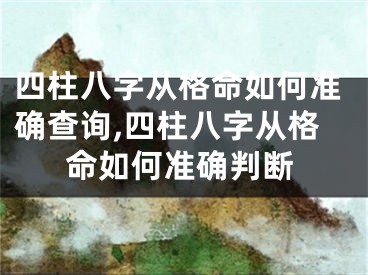 四柱八字从格命如何准确查询,四柱八字从格命如何准确判断
