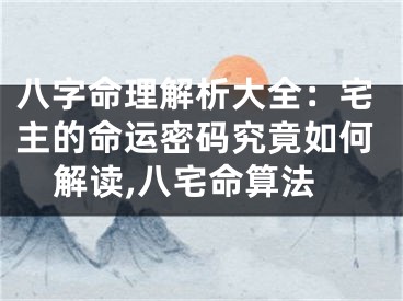 八字命理解析大全：宅主的命运密码究竟如何解读,八宅命算法