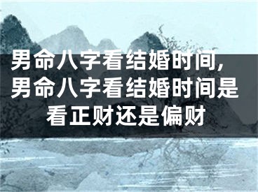男命八字看结婚时间,男命八字看结婚时间是看正财还是偏财