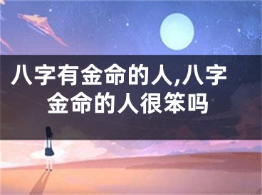 八字有金命的人,八字金命的人很笨吗