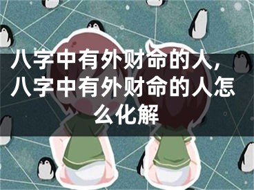 八字中有外财命的人,八字中有外财命的人怎么化解