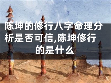 陈坤的修行八字命理分析是否可信,陈坤修行的是什么