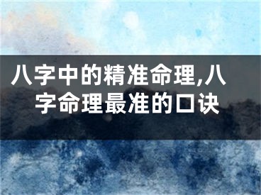 八字中的精准命理,八字命理最准的口诀