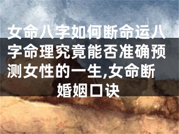 女命八字如何断命运八字命理究竟能否准确预测女性的一生,女命断婚姻口诀