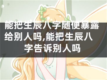 能把生辰八字随便暴露给别人吗,能把生辰八字告诉别人吗