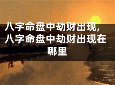 八字命盘中劫财出现,八字命盘中劫财出现在哪里