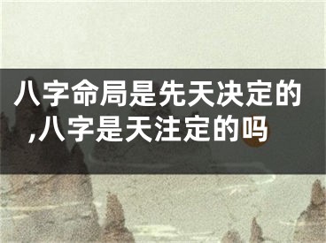 八字命局是先天决定的,八字是天注定的吗
