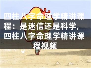 四柱八字命理学精讲课程：是迷信还是科学,四柱八字命理学精讲课程视频