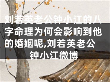 刘若英老公钟小江的八字命理为何会影响到他的婚姻呢,刘若英老公钟小江微博