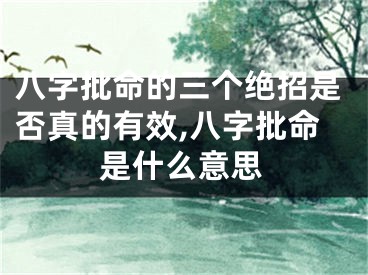 八字批命的三个绝招是否真的有效,八字批命是什么意思