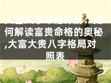 大富八字命格详解：如何解读富贵命格的奥秘,大富大贵八字格局对照表