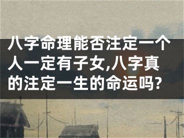 八字命理能否注定一个人一定有子女,八字真的注定一生的命运吗?