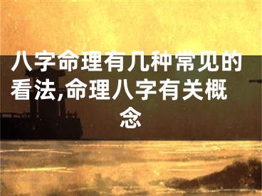 八字命理有几种常见的看法,命理八字有关概念