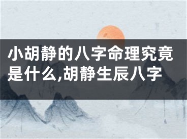 小胡静的八字命理究竟是什么,胡静生辰八字