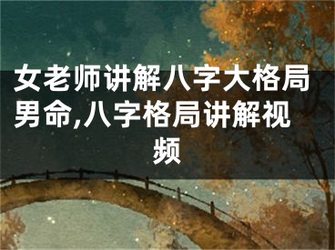 女老师讲解八字大格局男命,八字格局讲解视频