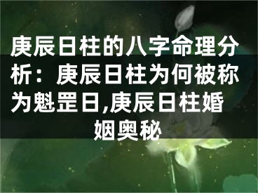 庚辰日柱的八字命理分析：庚辰日柱为何被称为魁罡日,庚辰日柱婚姻奥秘