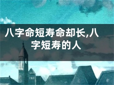八字命短寿命却长,八字短寿的人