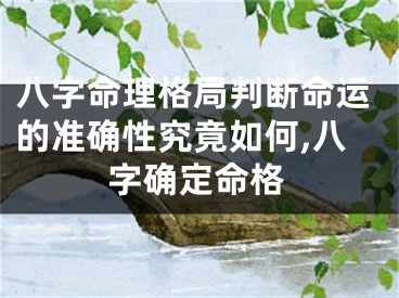 八字命理格局判断命运的准确性究竟如何,八字确定命格