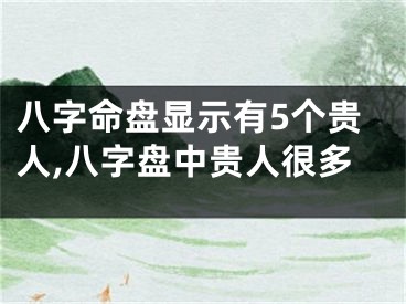 八字命盘显示有5个贵人,八字盘中贵人很多