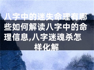 八字中的迷失命理有哪些如何解读八字中的命理信息,八字迷魂杀怎样化解