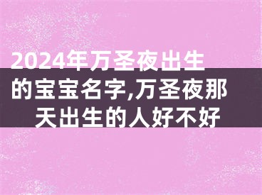 2024年万圣夜出生的宝宝名字,万圣夜那天出生的人好不好