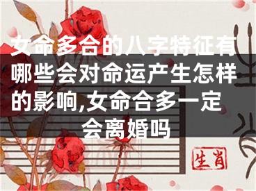 女命多合的八字特征有哪些会对命运产生怎样的影响,女命合多一定会离婚吗